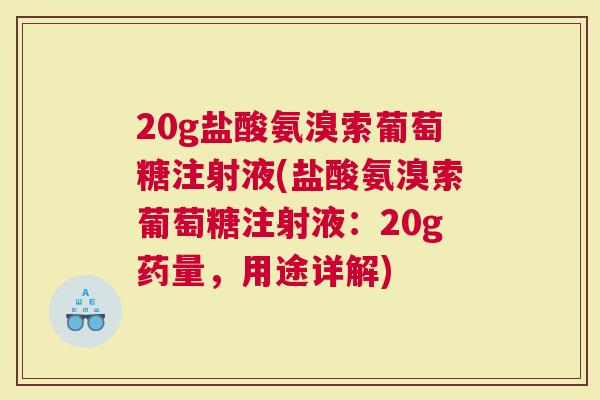 20g盐酸氨溴索葡萄糖注射液(盐酸氨溴索葡萄糖注射液：20g药量，用途详解)