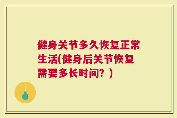 健身关节多久恢复正常生活(健身后关节恢复需要多长时间？)