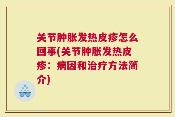 关节发热皮疹怎么回事(关节发热皮疹：因和方法简介)