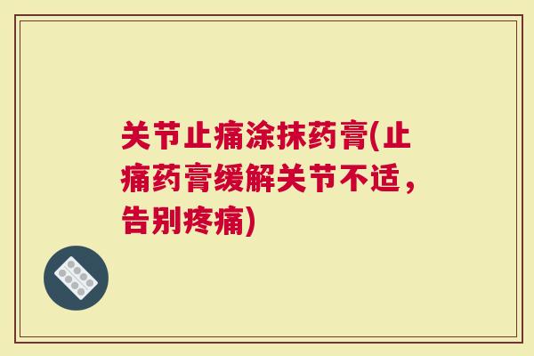 关节涂抹药膏(药膏缓解关节不适，告别)