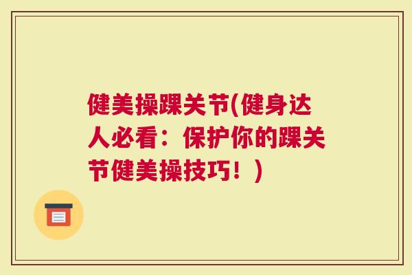 健美操踝关节(健身达人必看：保护你的踝关节健美操技巧！)