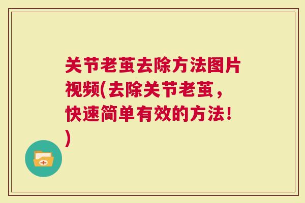 关节老茧去除方法图片视频(去除关节老茧，快速简单有效的方法！)