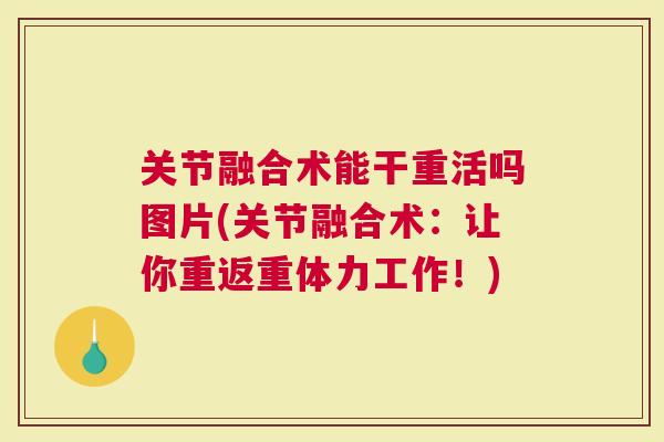 关节融合术能干重活吗图片(关节融合术：让你重返重体力工作！)