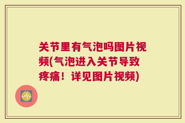 关节里有气泡吗图片视频(气泡进入关节导致！详见图片视频)