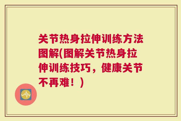 关节热身拉伸训练方法图解(图解关节热身拉伸训练技巧，健康关节不再难！)