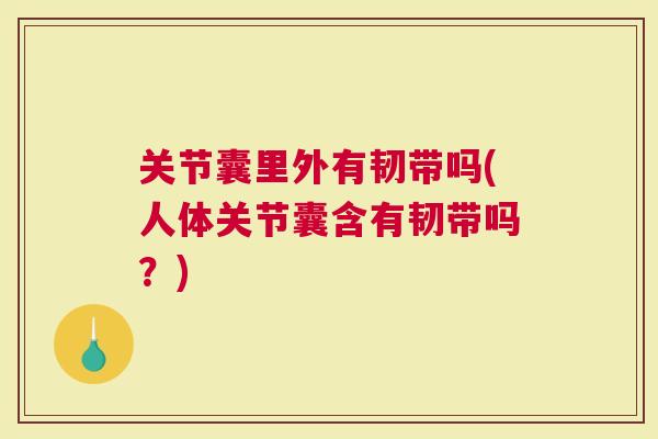 关节囊里外有韧带吗(人体关节囊含有韧带吗？)