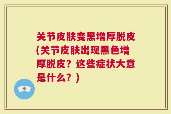 关节变黑增厚脱皮(关节出现黑色增厚脱皮？这些症状大意是什么？)
