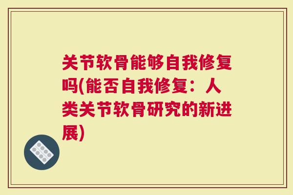 关节软骨能够自我修复吗(能否自我修复：人类关节软骨研究的新进展)