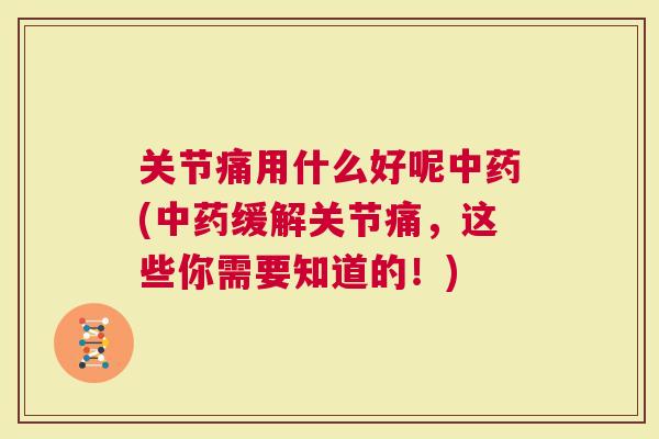 关节痛用什么好呢(缓解关节痛，这些你需要知道的！)