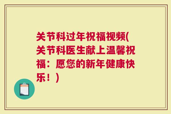 关节科过年祝福视频(关节科医生献上温馨祝福：愿您的新年健康快乐！)