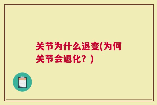 关节为什么退变(为何关节会退化？)