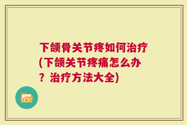 下颌骨关节疼如何(下颌关节怎么办？方法大全)