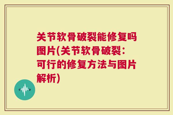 关节软骨破裂能修复吗图片(关节软骨破裂：可行的修复方法与图片解析)
