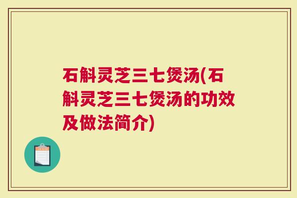 石斛灵芝三七煲汤(石斛灵芝三七煲汤的功效及做法简介)