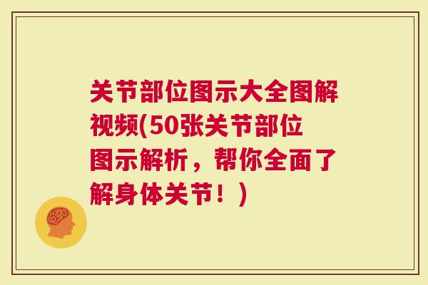 关节部位图示大全图解视频(50张关节部位图示解析，帮你全面了解身体关节！)