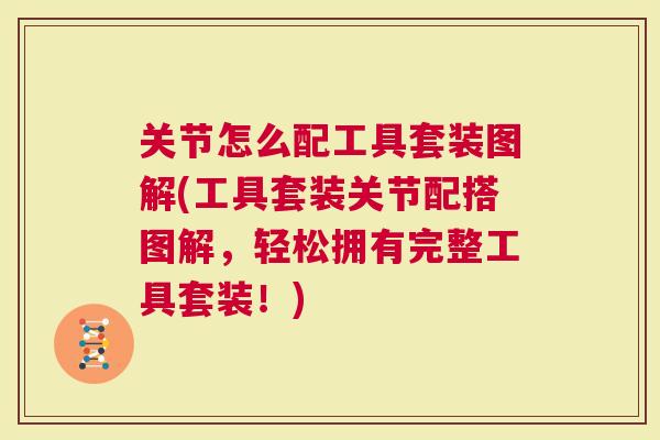关节怎么配工具套装图解(工具套装关节配搭图解，轻松拥有完整工具套装！)