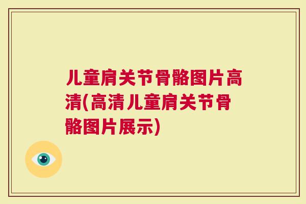 儿童肩关节骨骼图片高清(高清儿童肩关节骨骼图片展示)