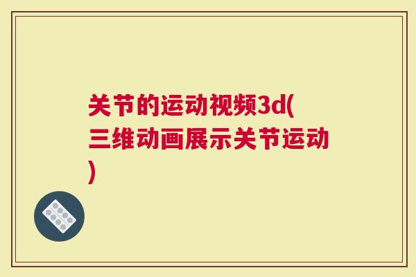 关节的运动视频3d(三维动画展示关节运动)