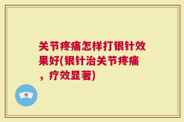 关节怎样打银针效果好(银针关节，疗效显著)