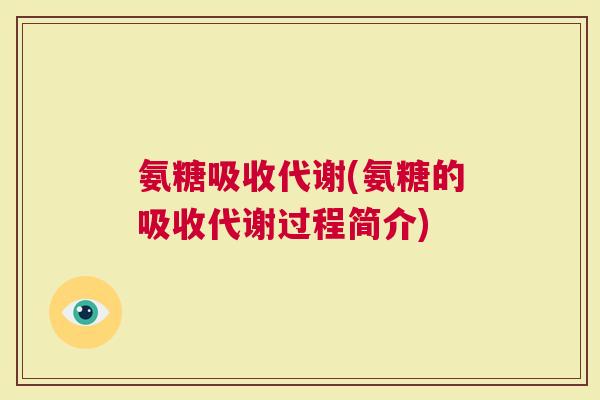 氨糖吸收代谢(氨糖的吸收代谢过程简介)