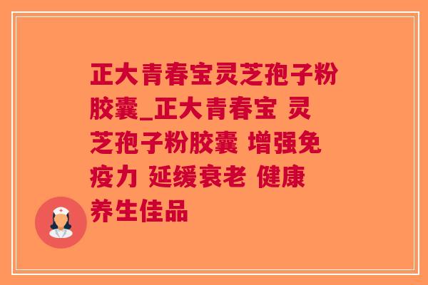 正大青春宝灵芝孢子粉胶囊_正大青春宝 灵芝孢子粉胶囊 增强 延缓 健康养生佳品