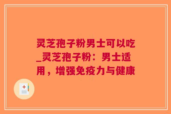 灵芝孢子粉男士可以吃_灵芝孢子粉：男士适用，增强与健康