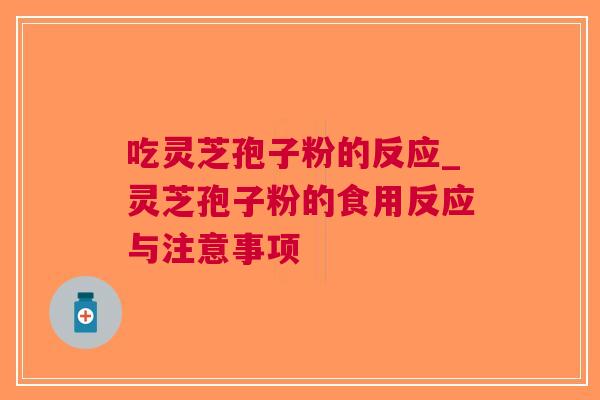 吃灵芝孢子粉的反应_灵芝孢子粉的食用反应与注意事项