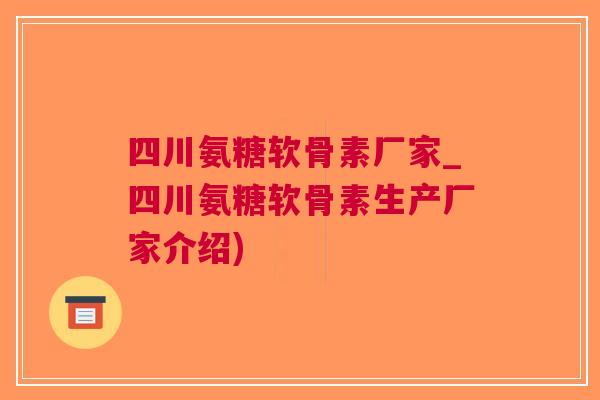 四川氨糖软骨素厂家_四川氨糖软骨素生产厂家介绍)