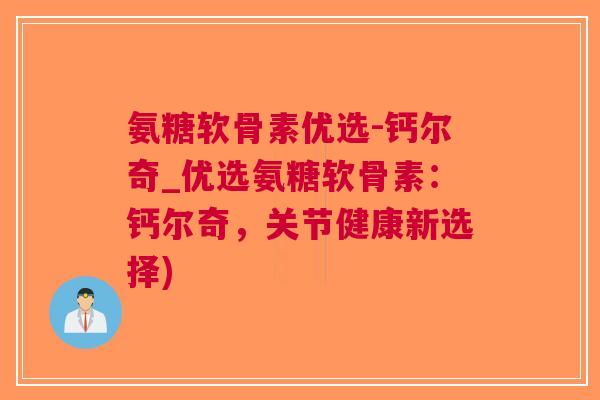 氨糖软骨素优选-钙尔奇_优选氨糖软骨素：钙尔奇，关节健康新选择)