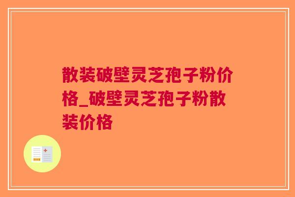 散装破壁灵芝孢子粉价格_破壁灵芝孢子粉散装价格