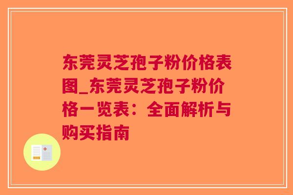 东莞灵芝孢子粉价格表图_东莞灵芝孢子粉价格一览表：全面解析与购买指南