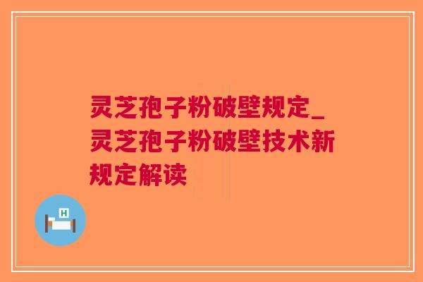 灵芝孢子粉破壁规定_灵芝孢子粉破壁技术新规定解读