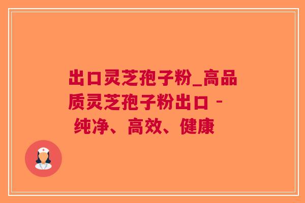 出口灵芝孢子粉_高品质灵芝孢子粉出口 - 纯净、高效、健康