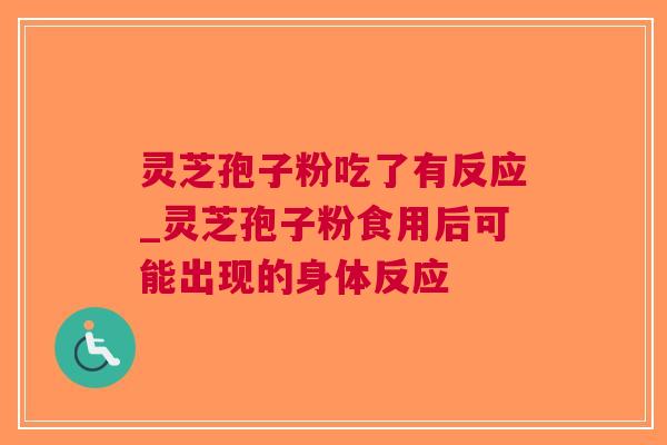 灵芝孢子粉吃了有反应_灵芝孢子粉食用后可能出现的身体反应