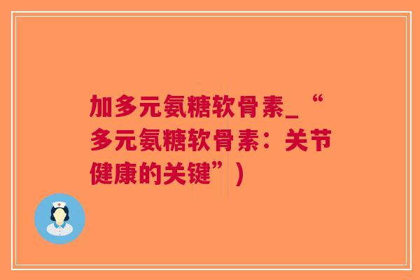 加多元氨糖软骨素_“多元氨糖软骨素：关节健康的关键”)