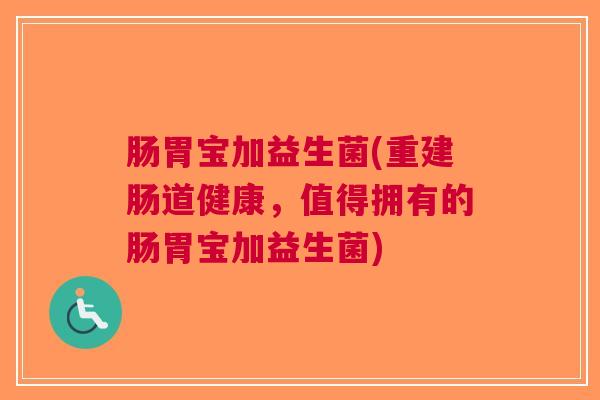 肠胃宝加益生菌(重建肠道健康，值得拥有的肠胃宝加益生菌)