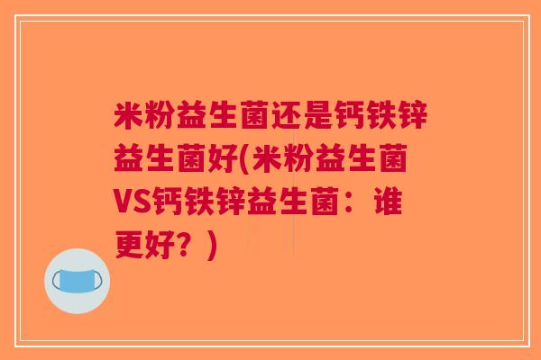 米粉益生菌还是钙铁锌益生菌好(米粉益生菌VS钙铁锌益生菌：谁更好？)