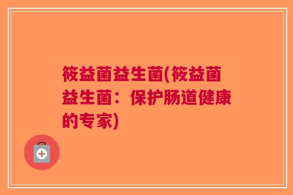 筱益菌益生菌(筱益菌益生菌：保护肠道健康的专家)