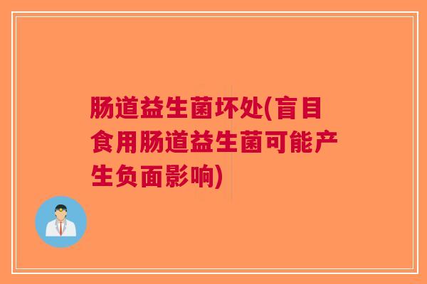 肠道益生菌坏处(盲目食用肠道益生菌可能产生负面影响)