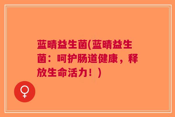 蓝晴益生菌(蓝晴益生菌：呵护肠道健康，释放生命活力！)