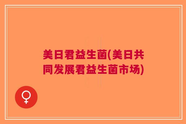 美日君益生菌(美日共同发展君益生菌市场)