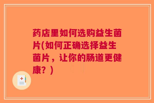 药店里如何选购益生菌片(如何正确选择益生菌片，让你的肠道更健康？)