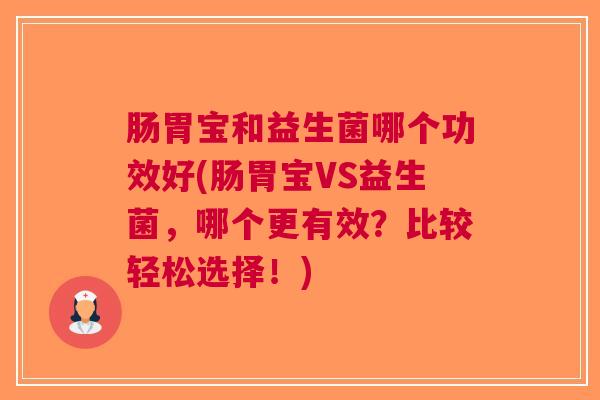 肠胃宝和益生菌哪个功效好(肠胃宝VS益生菌，哪个更有效？比较轻松选择！)