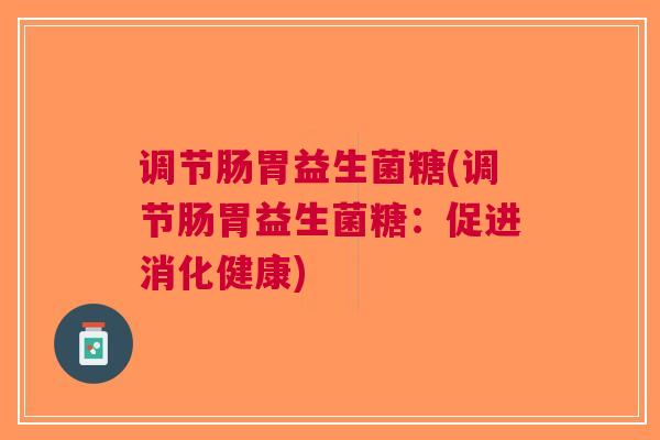 调节肠胃益生菌糖(调节肠胃益生菌糖：促进消化健康)