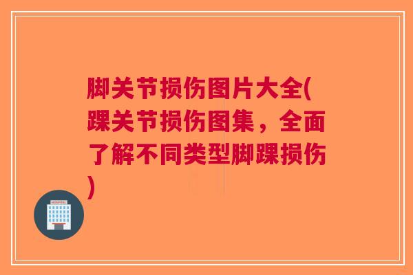 脚关节损伤图片大全(踝关节损伤图集，全面了解不同类型脚踝损伤)
