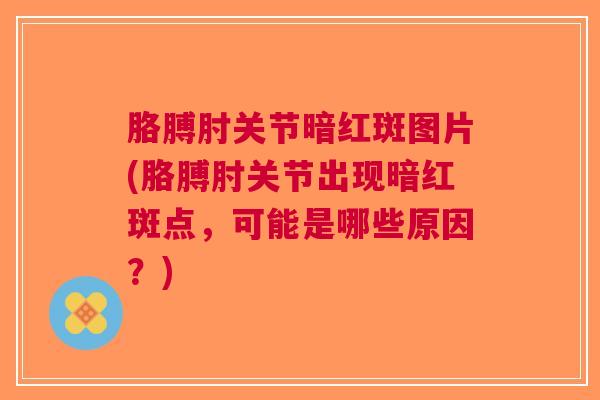 胳膊肘关节暗红斑图片(胳膊肘关节出现暗红斑点，可能是哪些原因？)