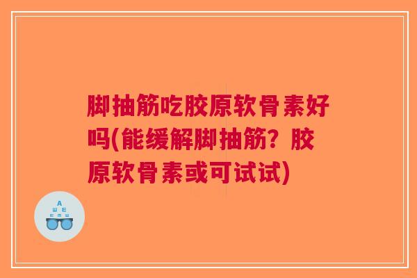脚抽筋吃胶原软骨素好吗(能缓解脚抽筋？胶原软骨素或可试试)