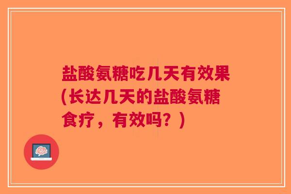盐酸氨糖吃几天有效果(长达几天的盐酸氨糖食疗，有效吗？)