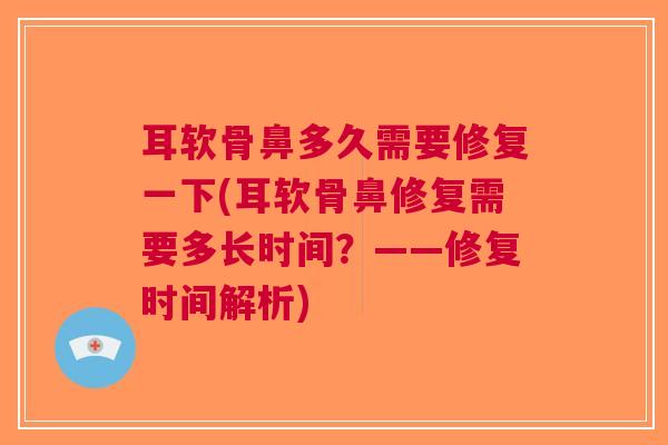 耳软骨鼻多久需要修复一下(耳软骨鼻修复需要多长时间？——修复时间解析)