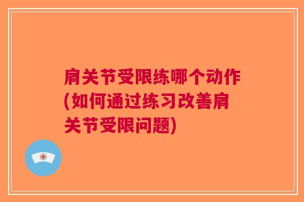 肩关节受限练哪个动作(如何通过练习改善肩关节受限问题)